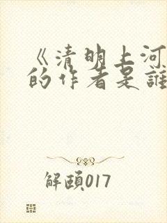 《清明上河图》的作者是谁?