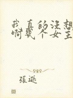 我真的没想重生啊几个女主
