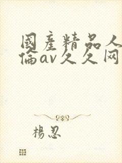 国产精品人妻人伦av久久网站