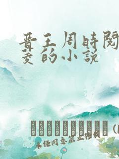 晋王周时阅陆昭菱的小说