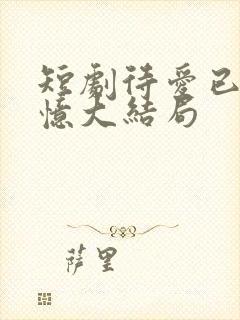 短剧待爱已成追忆大结局