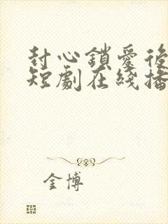 封心锁爱后开始短剧在线播放