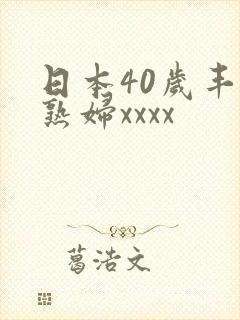 日本40岁丰满熟妇xxxx