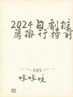 2024日剧推荐排行榜前十名