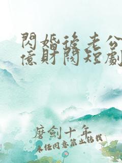 闪婚后老公是千亿财阀短剧