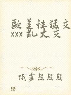 欧美性猛交 xxxx 乱大交