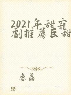 2021年甜宠剧推荐巨甜