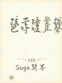 孩子睡觉总用嘴巴呼吸且声音很大