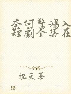 奈何惊鸿入我心短剧全集在线观看