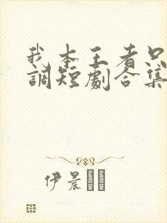 我本王者只是低调短剧合集