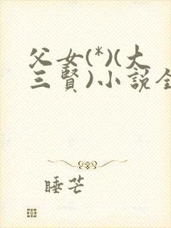 父女(*)(大三贤)小说全文