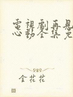 电视剧再见怦然心动全集免费观看高清