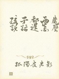 孩子都两岁半还说话迟怎么回事