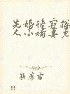 先婚后宠总裁大人小娇妻免费阅读