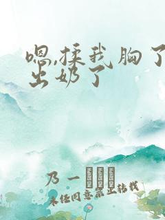 嗯,揉我胸了,出奶了