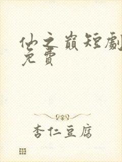 仙之巅短剧全集免费