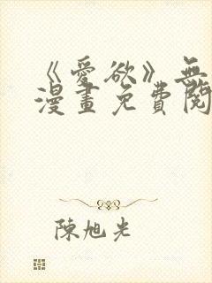 《爱欲》无删减漫画免费阅读在线