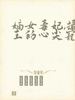 嫡女毒妃,摄政王的心尖宠