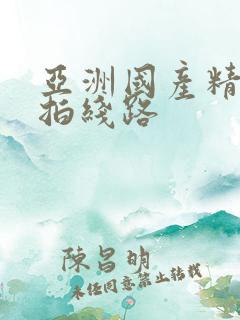 亚洲国产精品自拍线路