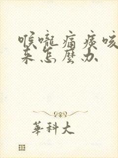 喉咙痛痰咳不出来怎么办