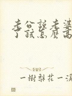 老公说老婆辛苦了该怎么高情商回复