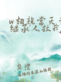 w相亲当天豪门继承人拉我领证》