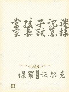 当孩子沉迷手机家长该怎样引导