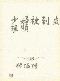 少妇被到爽流爽视频