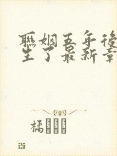 联姻五年后她重生了最新章节列表最新