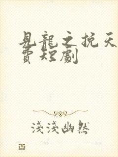 见龙之挽天倾免费短剧