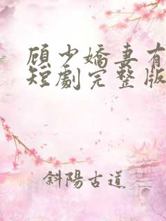 顾少娇妻有点狂短剧完整版在线观看短剧