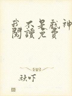 我不是戏神小说阅读免费
