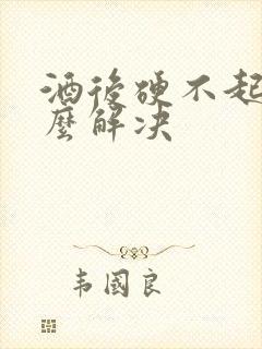 酒后硬不起来怎么解决