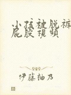 小孩被脱裤子打屁股视频