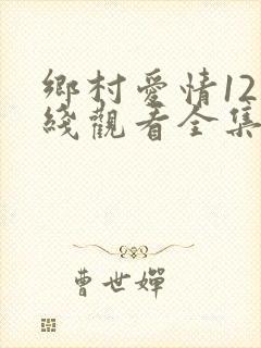乡村爱情12在线观看全集