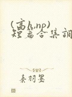 (高h,np)短篇合集调教