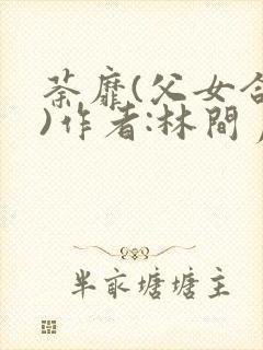 荼靡(父女合集)作者:林间月类似小说