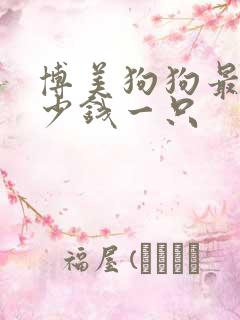 博美狗狗最贵多少钱一只