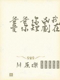 爸爸你凶我我也爱你短剧在线播放