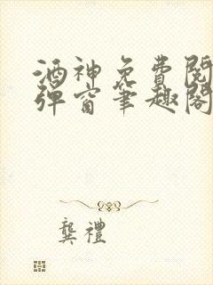 酒神免费阅读无弹窗笔趣阁