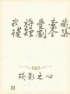 我将爱意藏于身后短剧全集免费