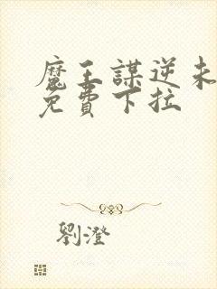 魔王谋逆未漫画免费下拉
