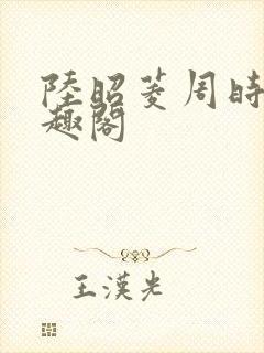陆昭菱周时阅笔趣阁
