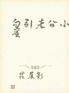 勾引老公小说闺蜜