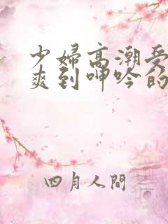 少妇高潮受不了爽到呻吟的