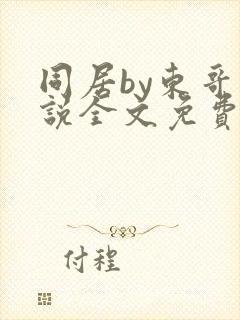 同居by东哥小说全文免费阅读