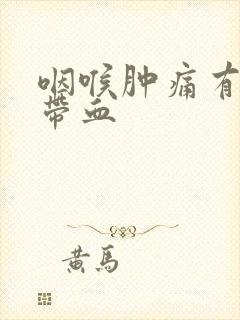 咽喉肿痛有黄痰带血