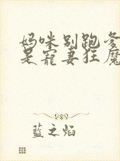 妈咪别跑爹地他是宠妻狂魔短剧免费
