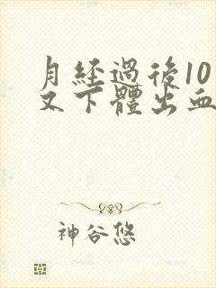 月经过后10天又下体出血是怎么回事