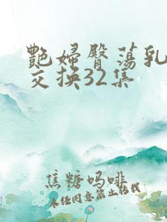艳妇臀荡乳欲伦交换32集